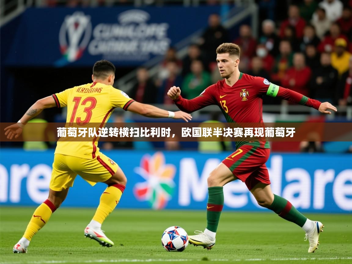 2025 杭州迈博体育文化发展有限公司葡萄牙队逆转横扫比利时,欧国联半决赛再现葡萄牙  第2张