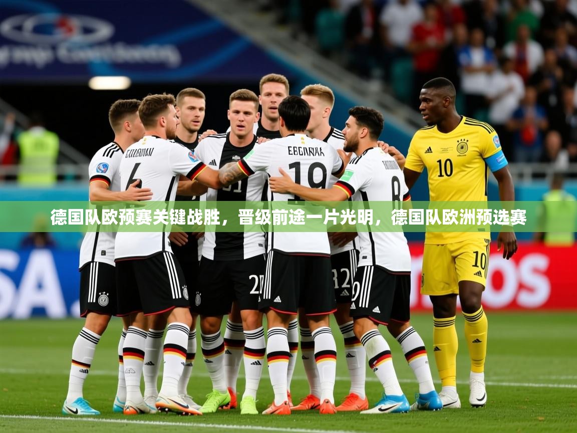 2025 迈博体育app官网德国队欧预赛关键战胜,晋级前途一片光明,德国队欧洲预选赛 第2张