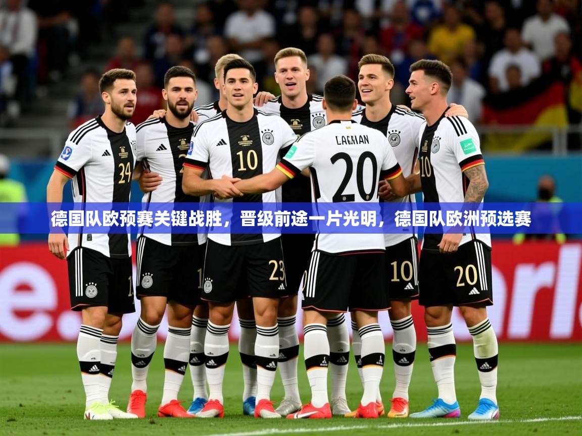 2025 迈博体育app官网德国队欧预赛关键战胜,晋级前途一片光明,德国队欧洲预选赛 第3张