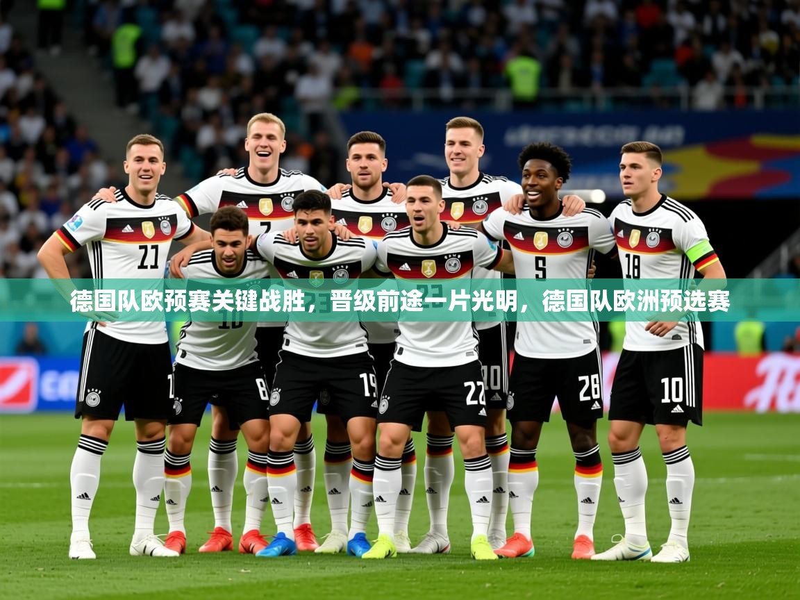2025 迈博体育app官网德国队欧预赛关键战胜,晋级前途一片光明,德国队欧洲预选赛 第4张