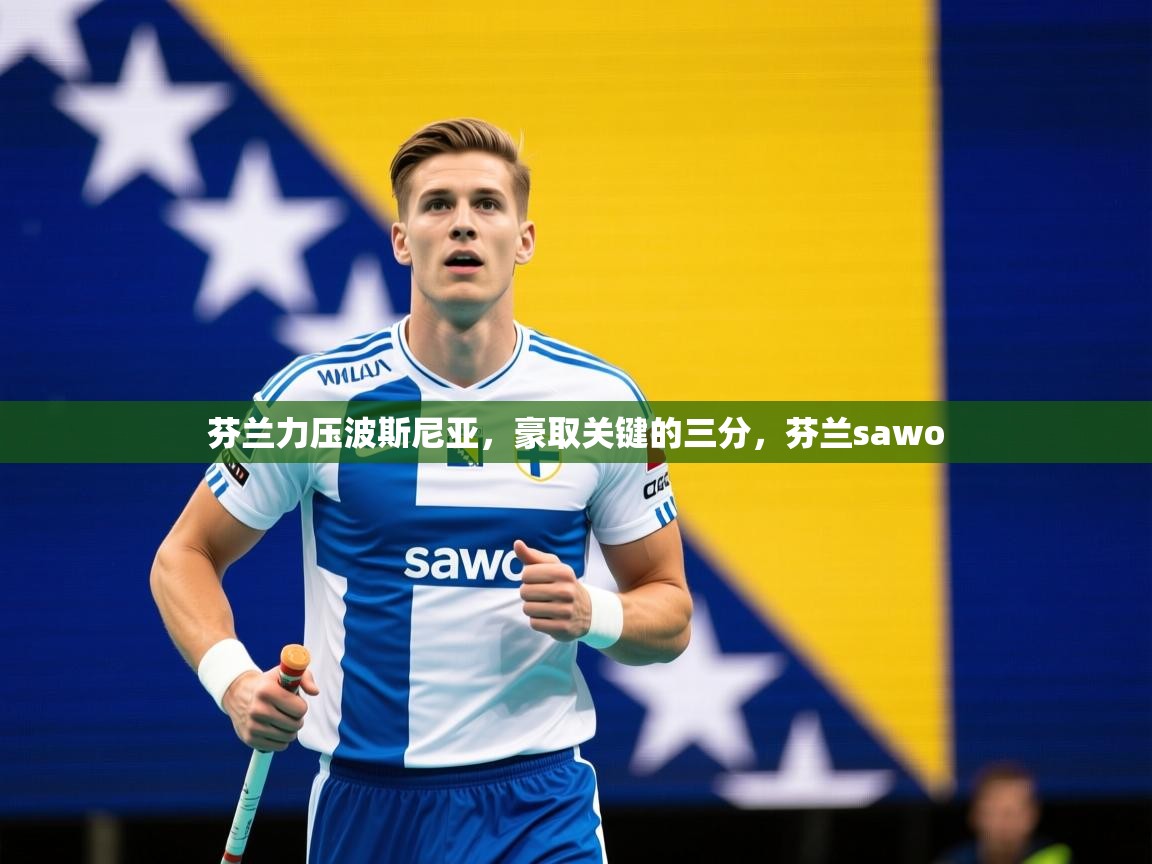 2025 mob迈博体育芬兰力压波斯尼亚,豪取关键的三分,芬兰sawo 第3张