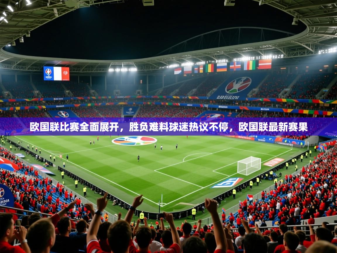 2025 迈博体育下载欧国联比赛全面展开,胜负难料球迷热议不停,欧国联最新赛果 第1张
