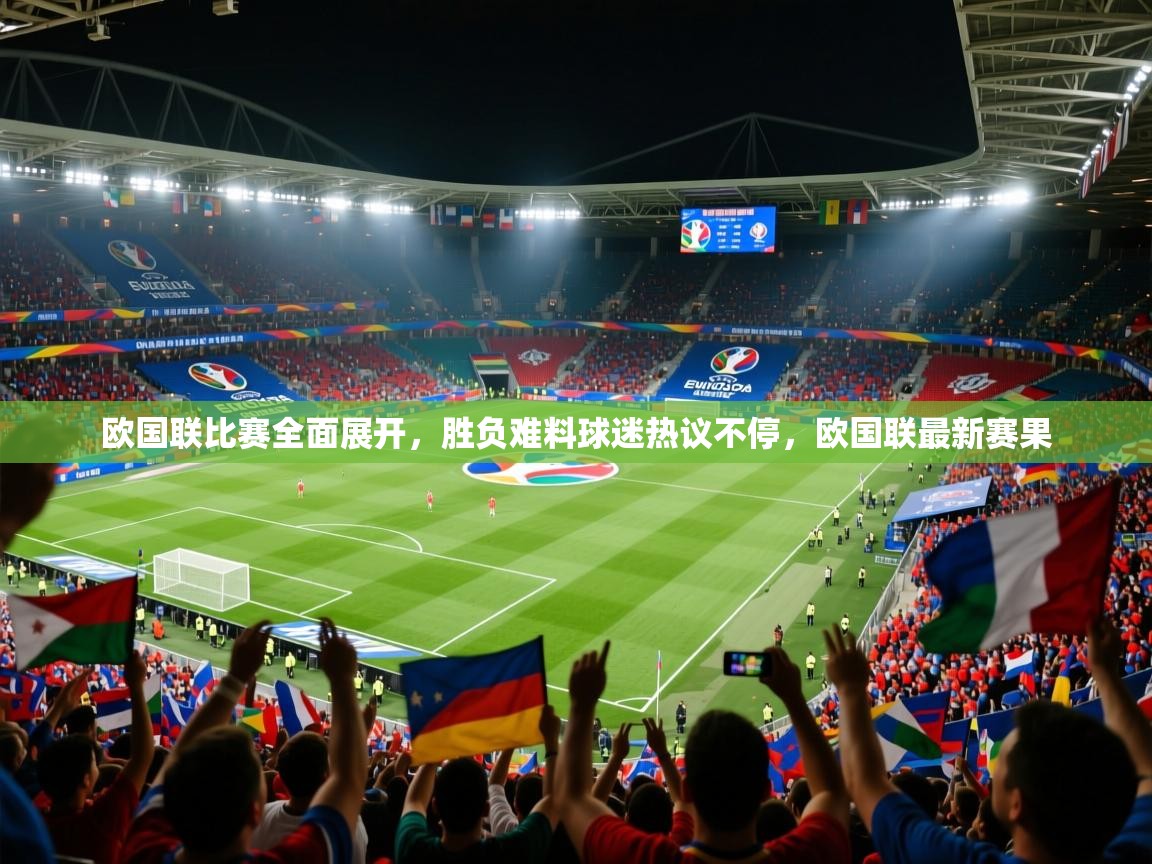 2025 迈博体育下载欧国联比赛全面展开,胜负难料球迷热议不停,欧国联最新赛果 第2张