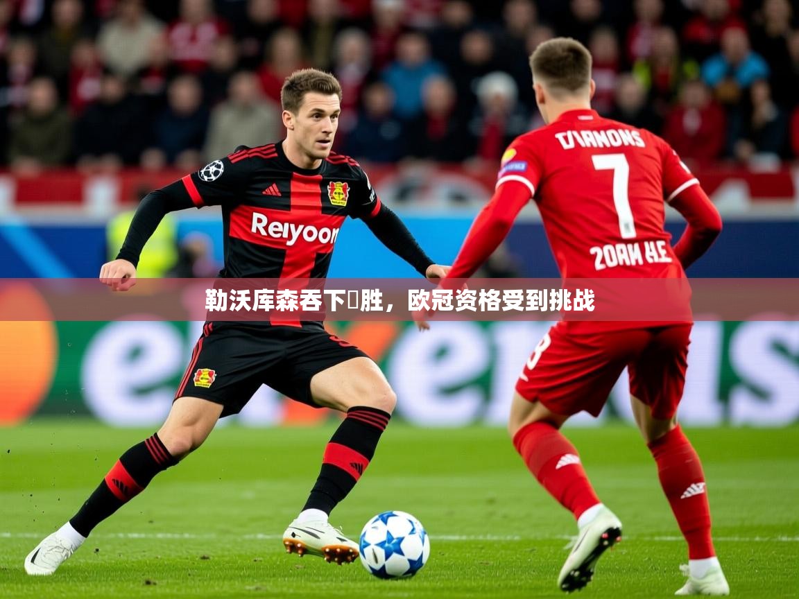 2025 迈博体育投注勒沃库森吞下連胜,欧冠资格受到挑战 第3张