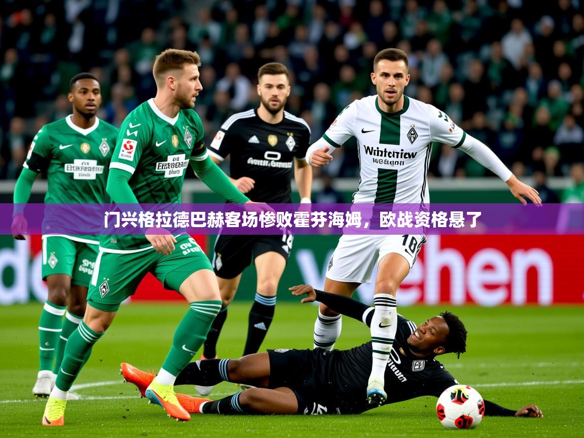 2025 迈博体育怎么下载门兴格拉德巴赫客场惨败霍芬海姆,欧战资格悬了 第1张