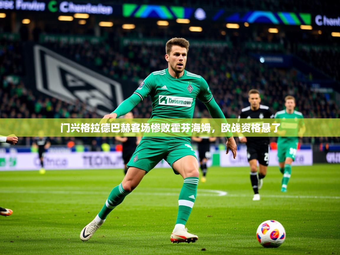 2025 迈博体育怎么下载门兴格拉德巴赫客场惨败霍芬海姆,欧战资格悬了 第3张