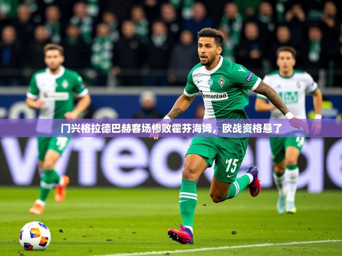 2025 迈博体育怎么下载门兴格拉德巴赫客场惨败霍芬海姆,欧战资格悬了 第4张