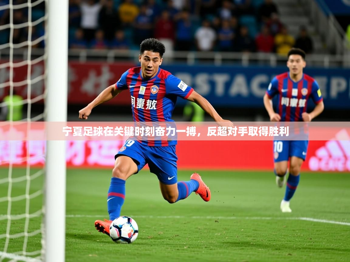 2025 迈博体育娱乐宁夏足球在关键时刻奋力一搏,反超对手取得胜利 第1张