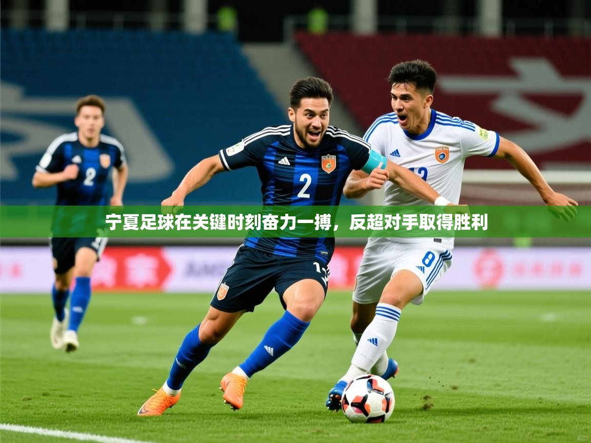 2025 迈博体育娱乐宁夏足球在关键时刻奋力一搏,反超对手取得胜利 第2张