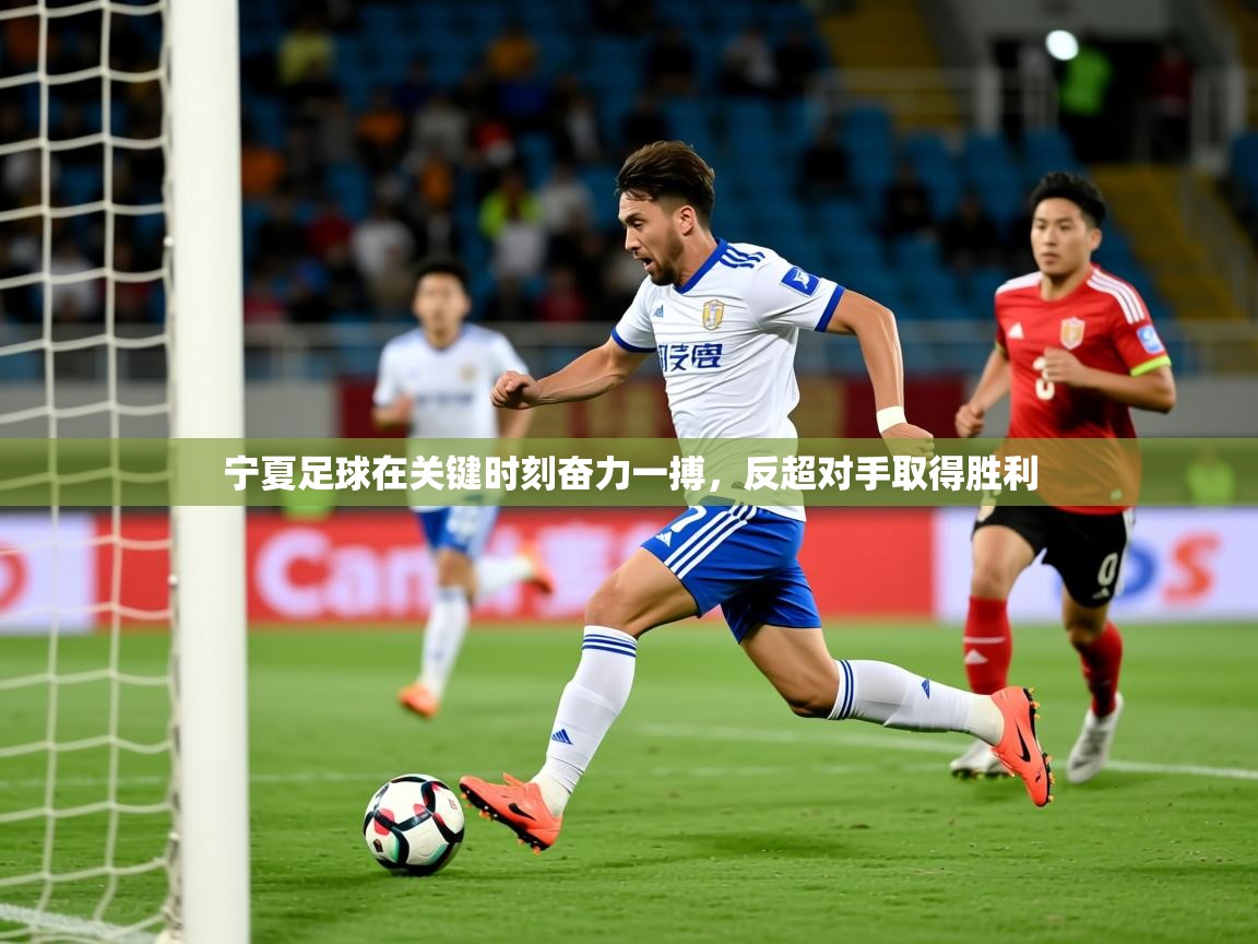 2025 迈博体育娱乐宁夏足球在关键时刻奋力一搏,反超对手取得胜利 第3张