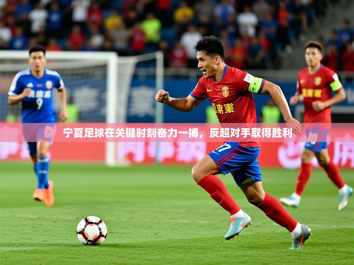 2025 迈博体育娱乐宁夏足球在关键时刻奋力一搏,反超对手取得胜利 第4张