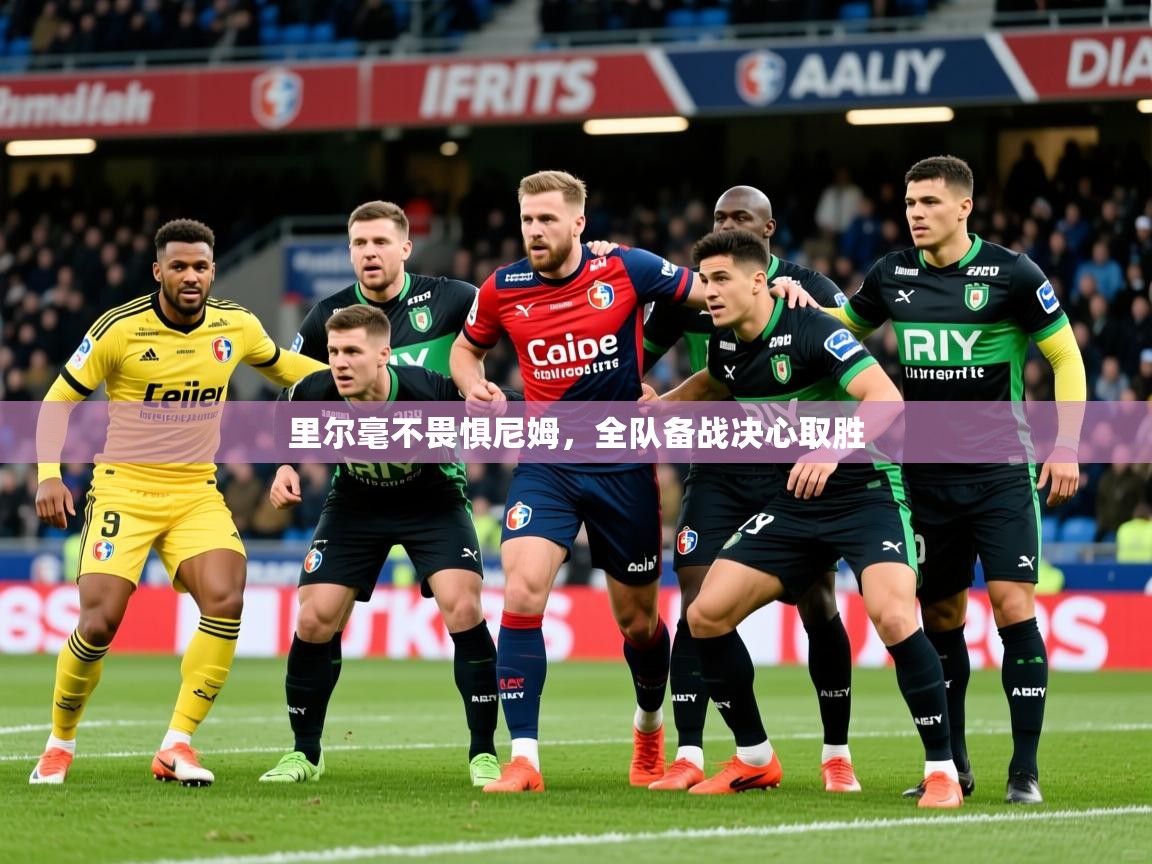 2025 迈博体育注册里尔毫不畏惧尼姆,全队备战决心取胜 第2张