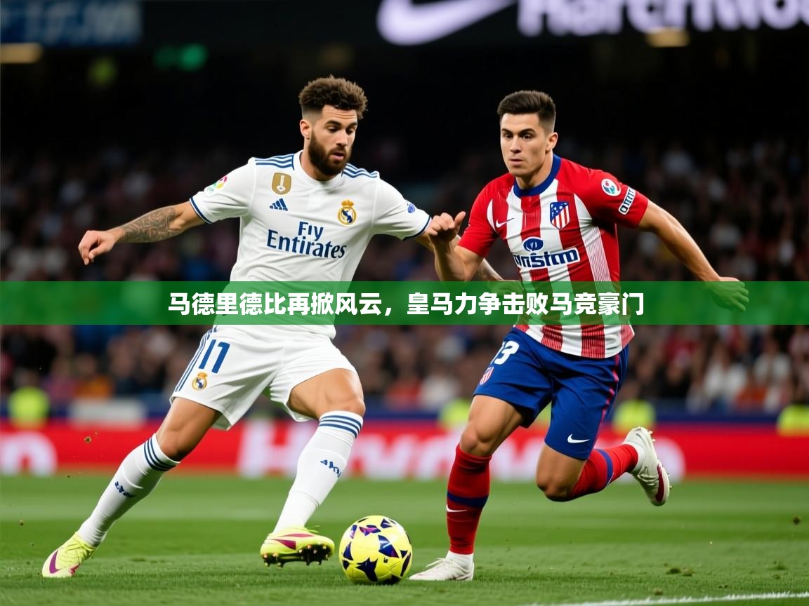 2026 迈博体育app下载马德里德比再掀风云，皇马力争击败马竞豪门  第1张