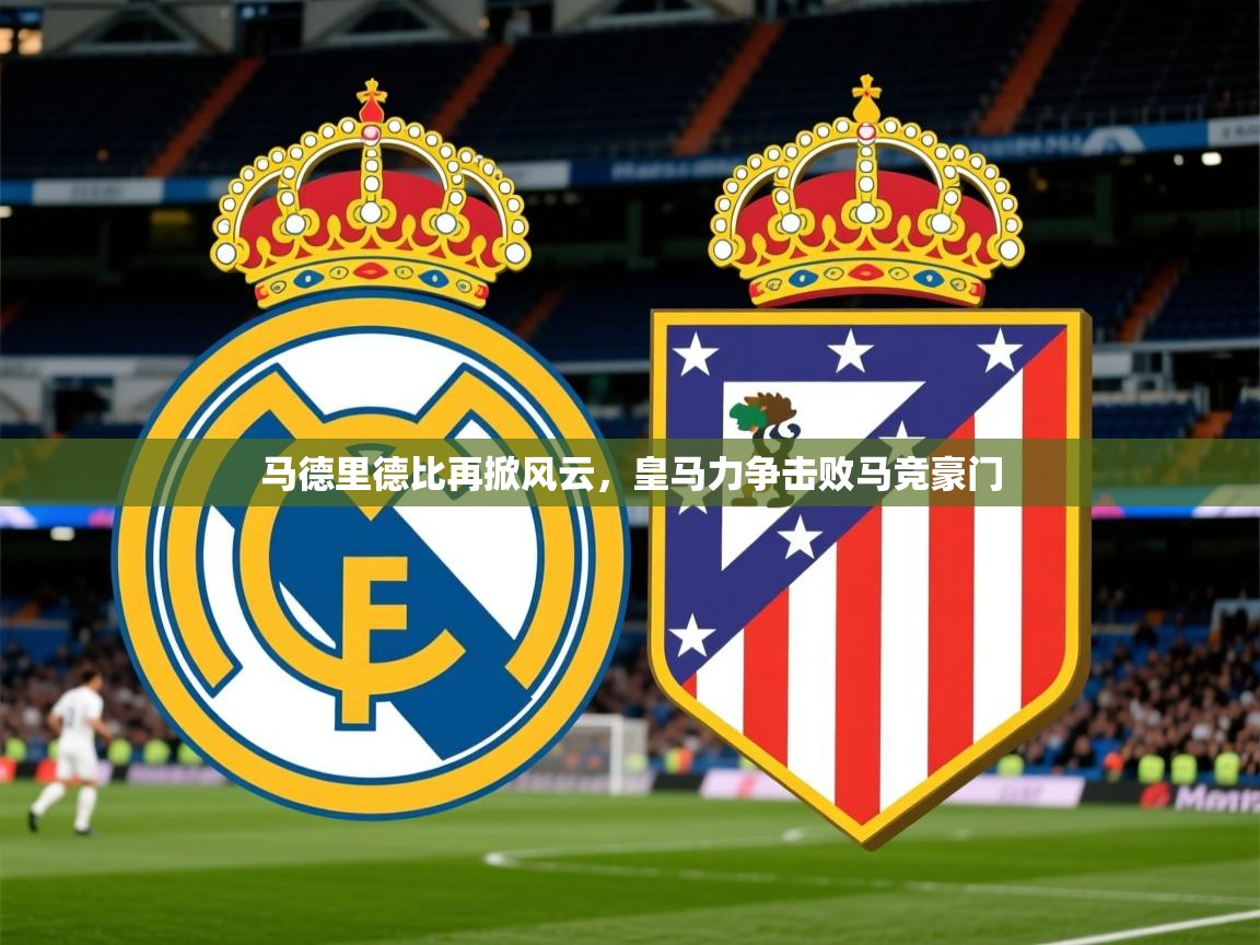 2026 迈博体育app下载马德里德比再掀风云，皇马力争击败马竞豪门  第4张
