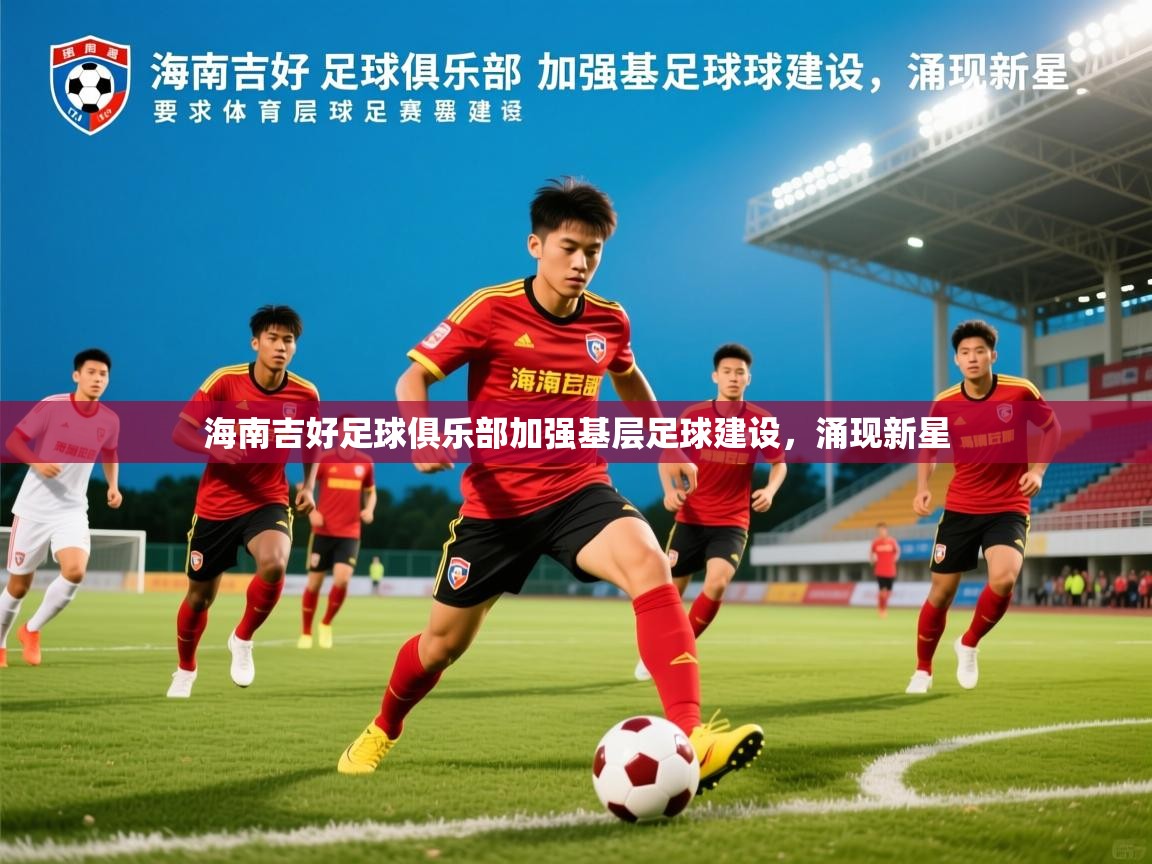 2026 迈博体育app官网海南吉好足球俱乐部加强基层足球建设，涌现新星  第1张