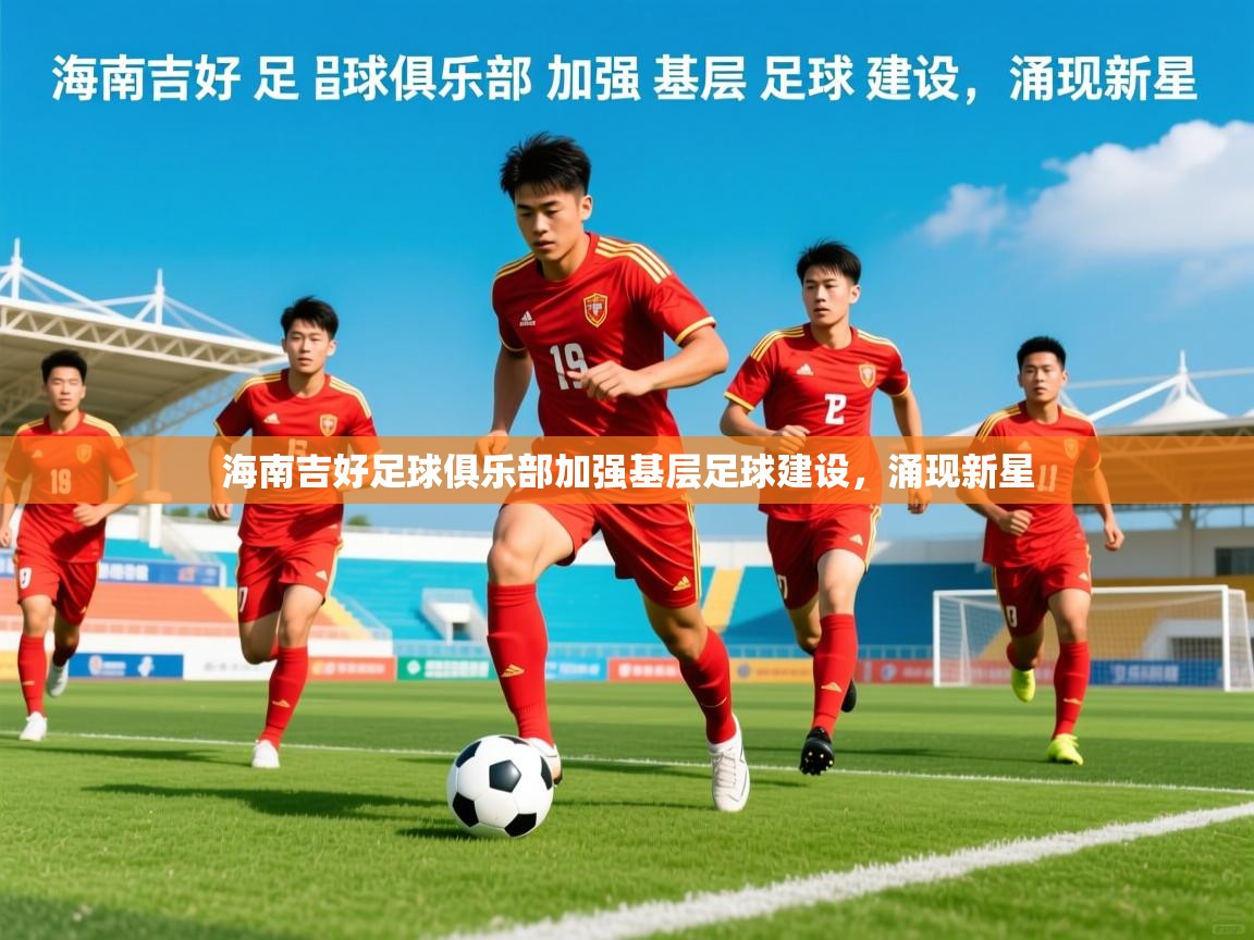 2026 迈博体育app官网海南吉好足球俱乐部加强基层足球建设，涌现新星  第3张