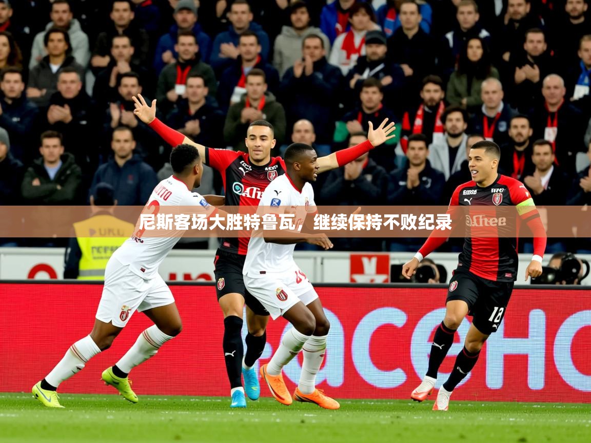 2026 源于欧洲极致体验迈博体育尼斯客场大胜特鲁瓦，继续保持不败纪录  第3张