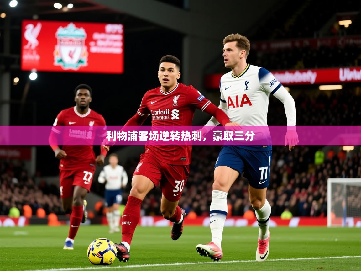 2026 甘肃迈博体育有限公司利物浦客场逆转热刺，豪取三分  第1张