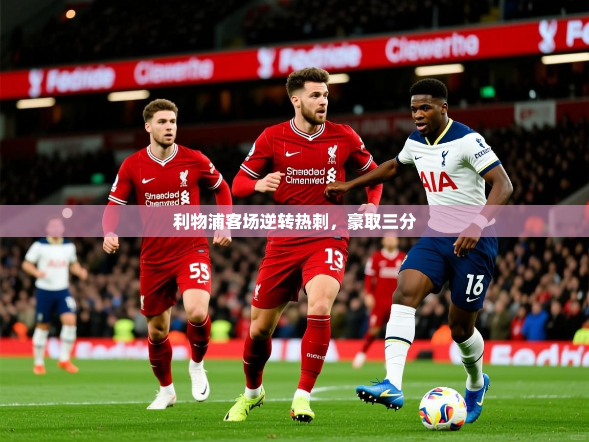 2026 甘肃迈博体育有限公司利物浦客场逆转热刺，豪取三分  第2张