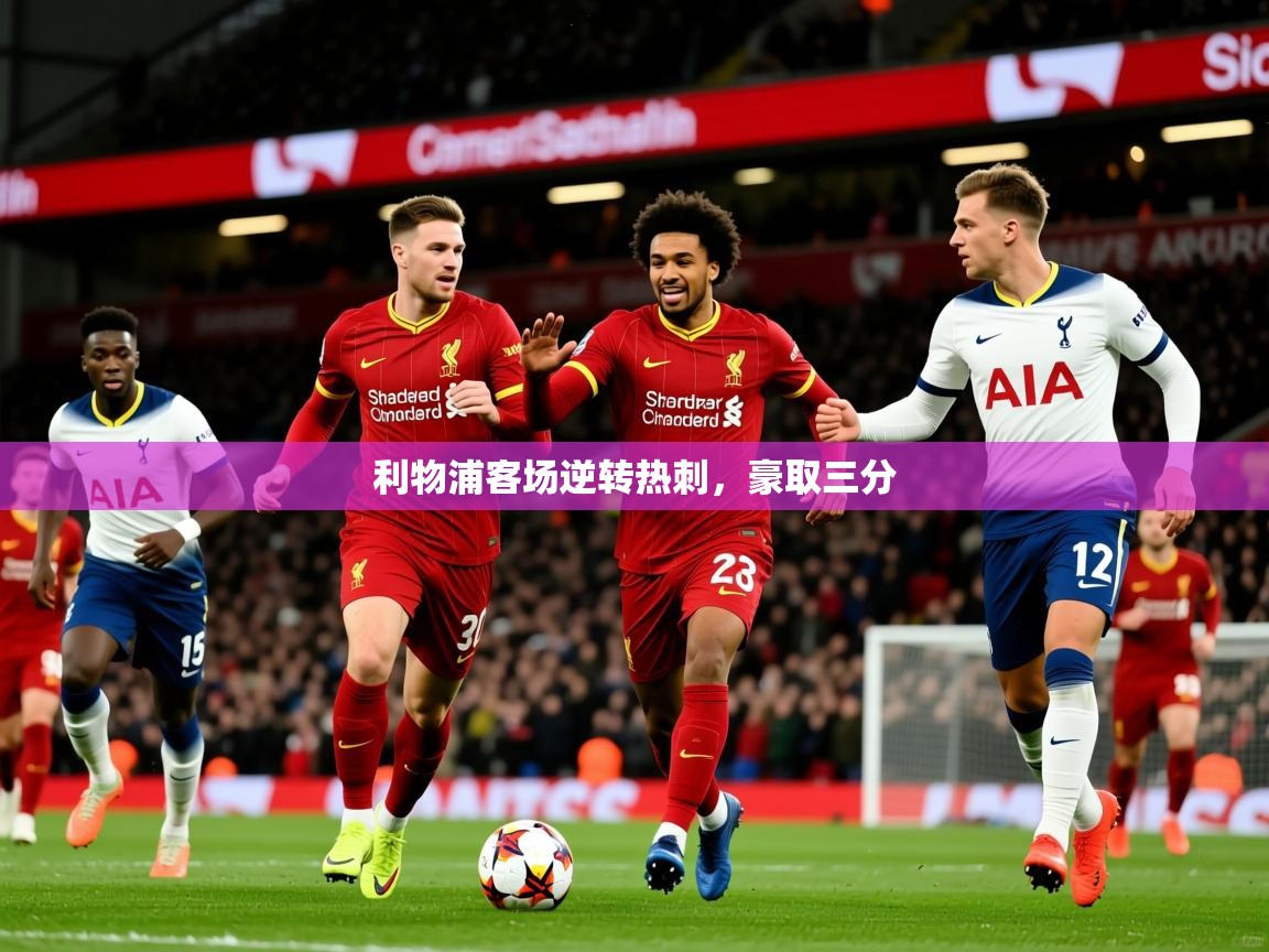 2026 甘肃迈博体育有限公司利物浦客场逆转热刺，豪取三分  第3张